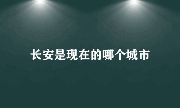 长安是现在的哪个城市