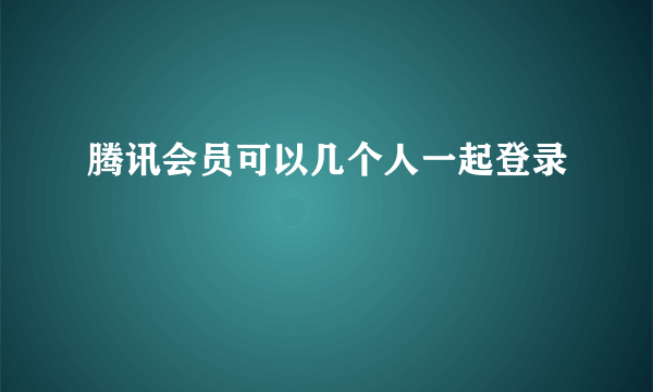 腾讯会员可以几个人一起登录