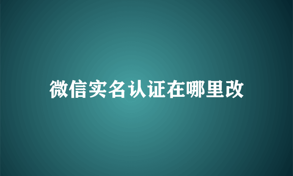 微信实名认证在哪里改