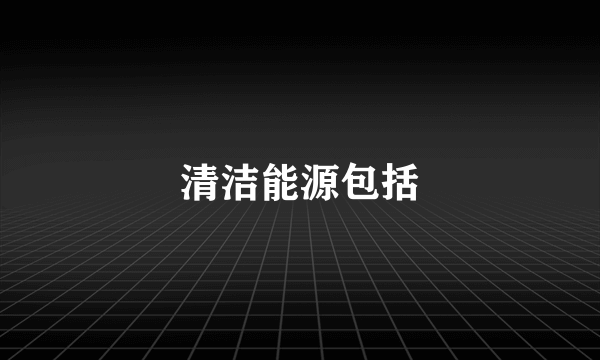 清洁能源包括