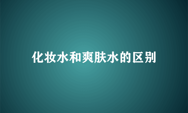 化妆水和爽肤水的区别