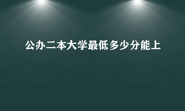 公办二本大学最低多少分能上