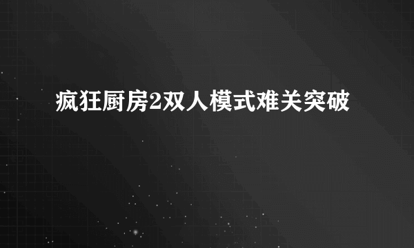 疯狂厨房2双人模式难关突破