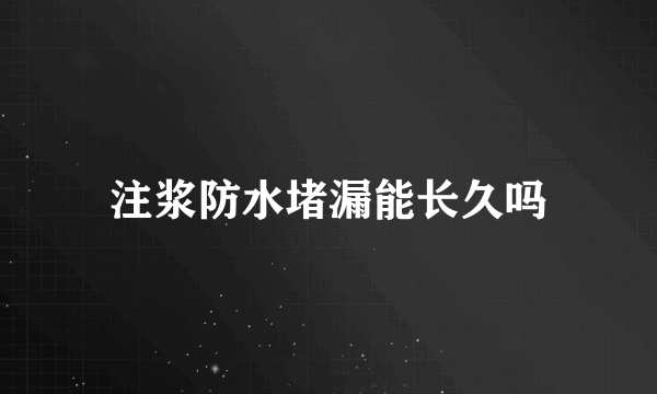 注浆防水堵漏能长久吗