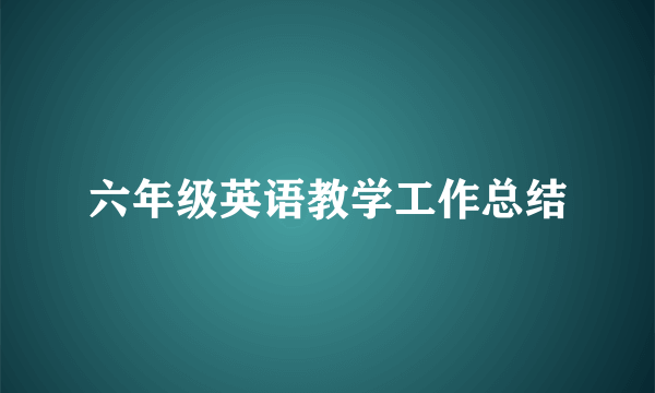 六年级英语教学工作总结