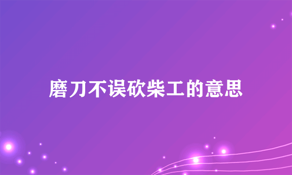 磨刀不误砍柴工的意思