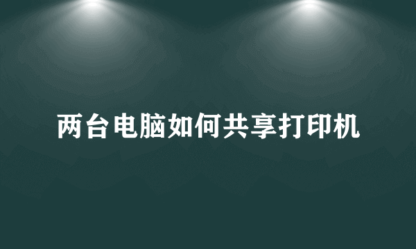 两台电脑如何共享打印机