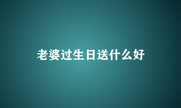 老婆过生日送什么好