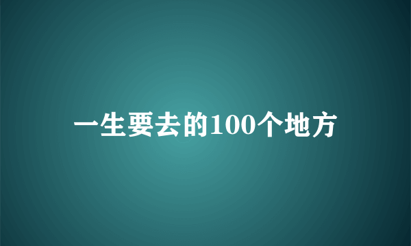 一生要去的100个地方