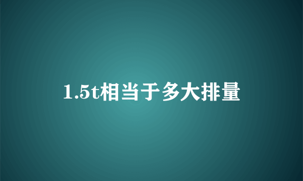 1.5t相当于多大排量