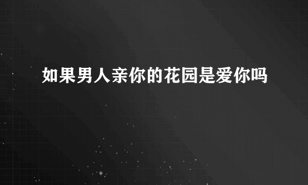 如果男人亲你的花园是爱你吗