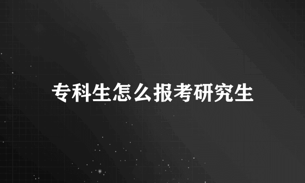 专科生怎么报考研究生