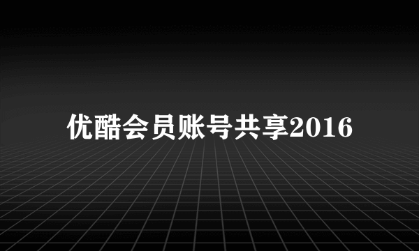 优酷会员账号共享2016