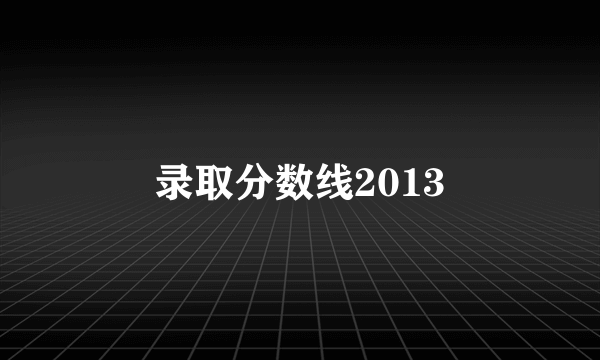 录取分数线2013