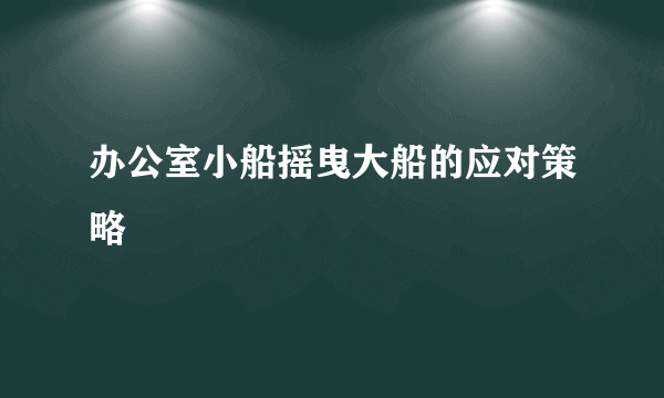 办公室小船摇曳大船的应对策略