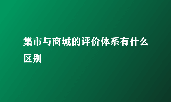 集市与商城的评价体系有什么区别