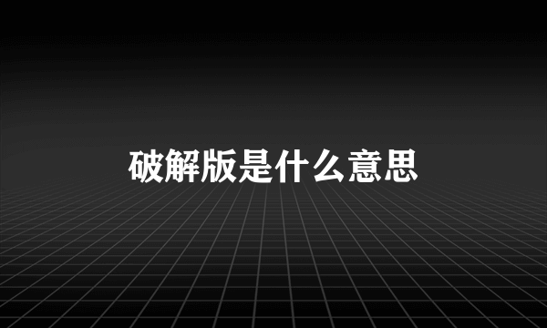 破解版是什么意思