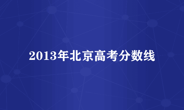 2013年北京高考分数线