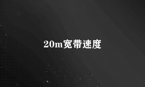 20m宽带速度