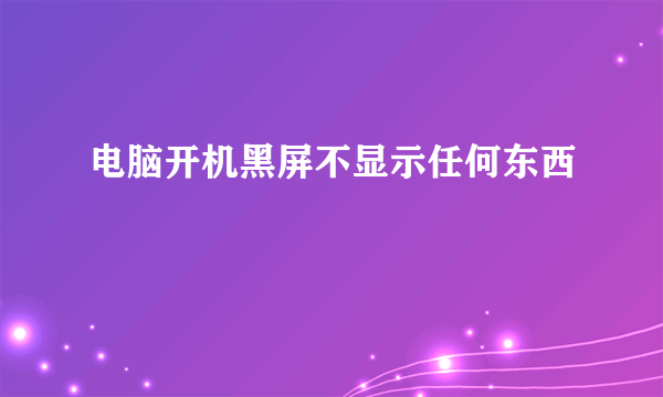 电脑开机黑屏不显示任何东西