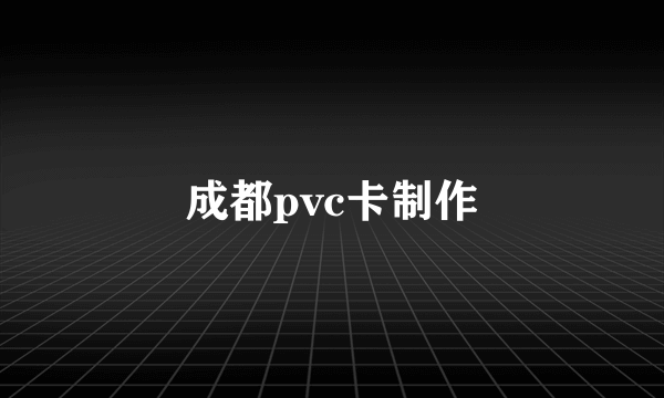 成都pvc卡制作