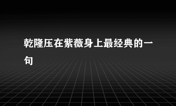 乾隆压在紫薇身上最经典的一句