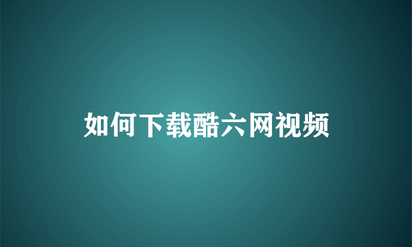 如何下载酷六网视频