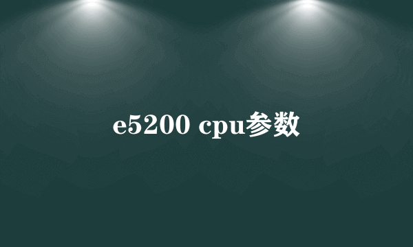 e5200 cpu参数