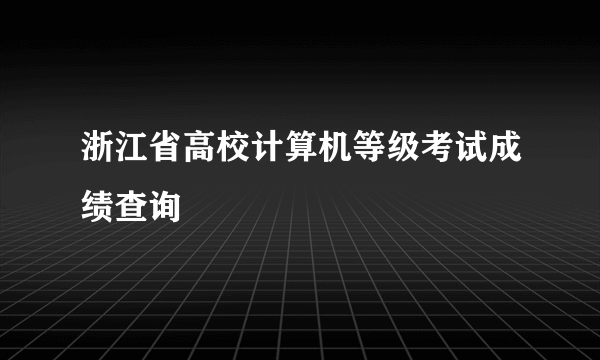 浙江省高校计算机等级考试成绩查询