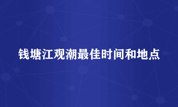 钱塘江观潮最佳时间和地点