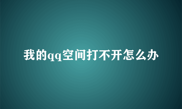 我的qq空间打不开怎么办