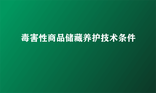 毒害性商品储藏养护技术条件