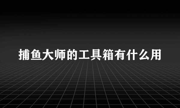 捕鱼大师的工具箱有什么用