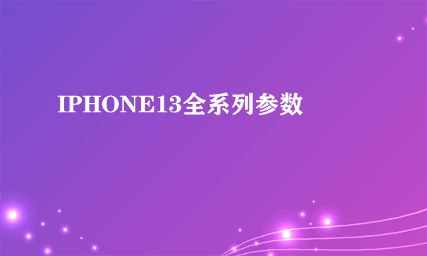 IPHONE13全系列参数