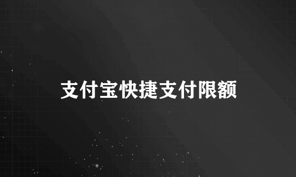 支付宝快捷支付限额