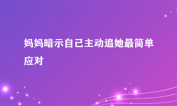 妈妈暗示自己主动追她最简单应对