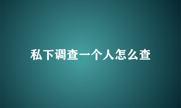 私下调查一个人怎么查