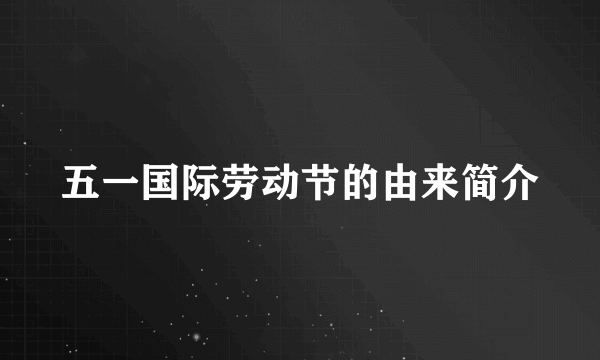 五一国际劳动节的由来简介