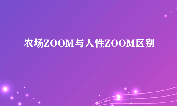 农场ZOOM与人性ZOOM区别