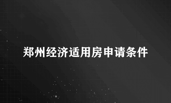 郑州经济适用房申请条件