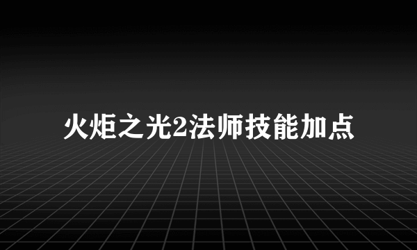 火炬之光2法师技能加点