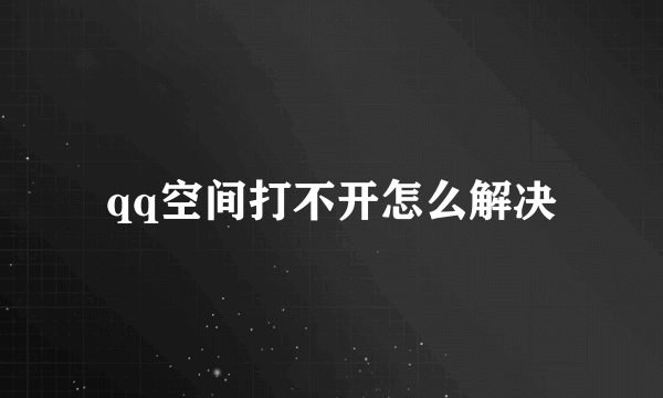 qq空间打不开怎么解决