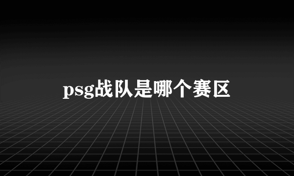 psg战队是哪个赛区