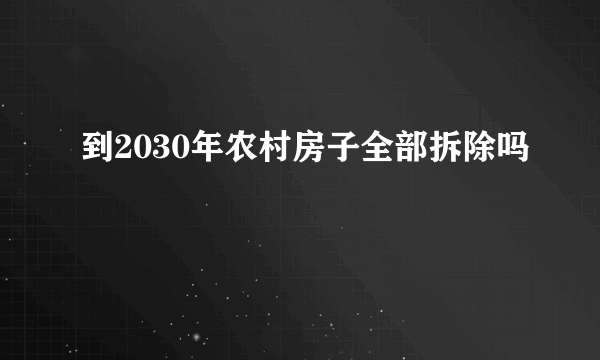 到2030年农村房子全部拆除吗