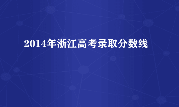 2014年浙江高考录取分数线