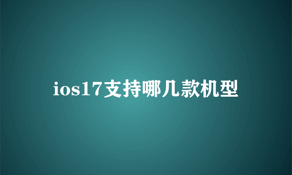 ios17支持哪几款机型