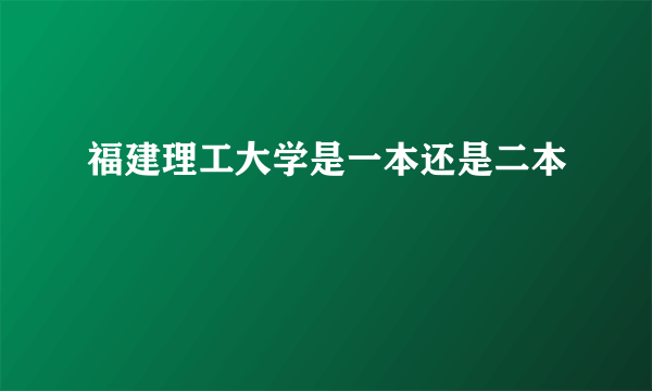 福建理工大学是一本还是二本