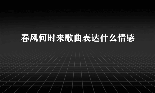 春风何时来歌曲表达什么情感