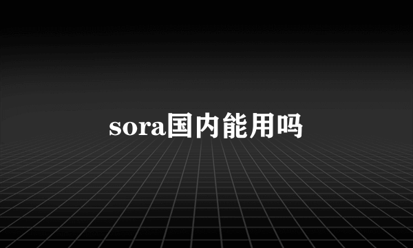 sora国内能用吗