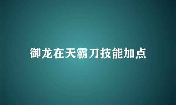 御龙在天霸刀技能加点